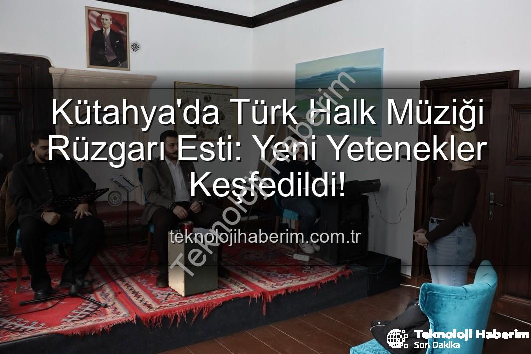 Türk Halk Müziği Yetenek Sınavı - Kütahya'da Türk Halk Müziği Rüzgarı Esti: Yeni Yetenekler Keşfedildi!