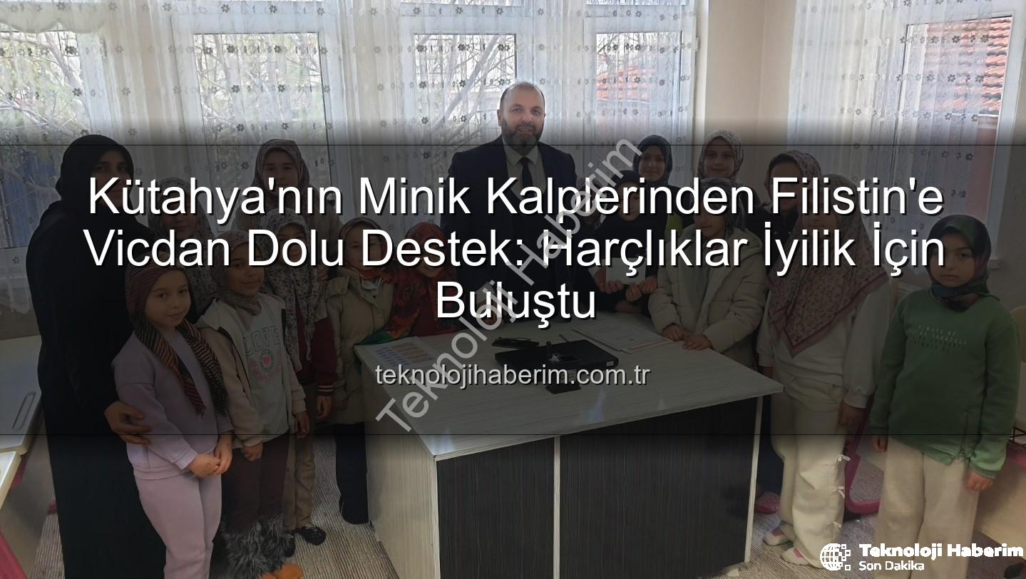 Filistin'e bağış - Kütahya'nın Minik Kalplerinden Filistin'e Vicdan Dolu Destek: Harçlıklar İyilik İçin Buluştu