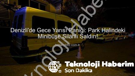 Denizli’de Şok Eden Saldırı: Park Halindeki Minibüs Pompalı Tüfekle Kurşunlandı