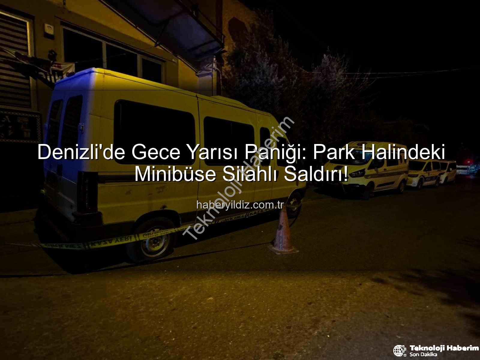 minibüse silahlı saldırı - Denizli'de Şok Eden Saldırı: Park Halindeki Minibüs Pompalı Tüfekle Kurşunlandı
