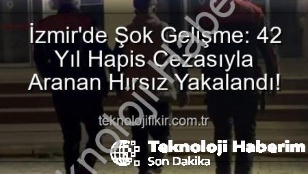 İzmir’de Nefes Kesen Operasyon: 42 Yıl Hapis Cezasıyla Aranan Hırsız Yakalandı!