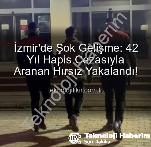 İzmir'de hırsız yakalandı - İzmir'de Nefes Kesen Operasyon: 42 Yıl Hapis Cezasıyla Aranan Hırsız Yakalandı!