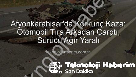 Afyonkarahisar’da Korkunç Kaza: Otomobil Tıra Arkadan Çarptı, Sürücü Ağır Yaralı