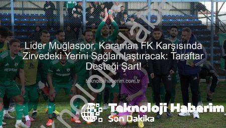 Lider Muğlaspor, Karaman FK Karşısında Zirvedeki Yerini Sağlamlaştıracak: Taraftar Desteği Şart!