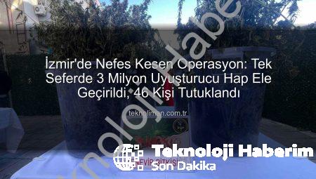 İzmir’de Tarihi Operasyon: Tek Seferde 3 Milyon Uyuşturucu Hap Ele Geçirildi, 46 Kişi Tutuklandı