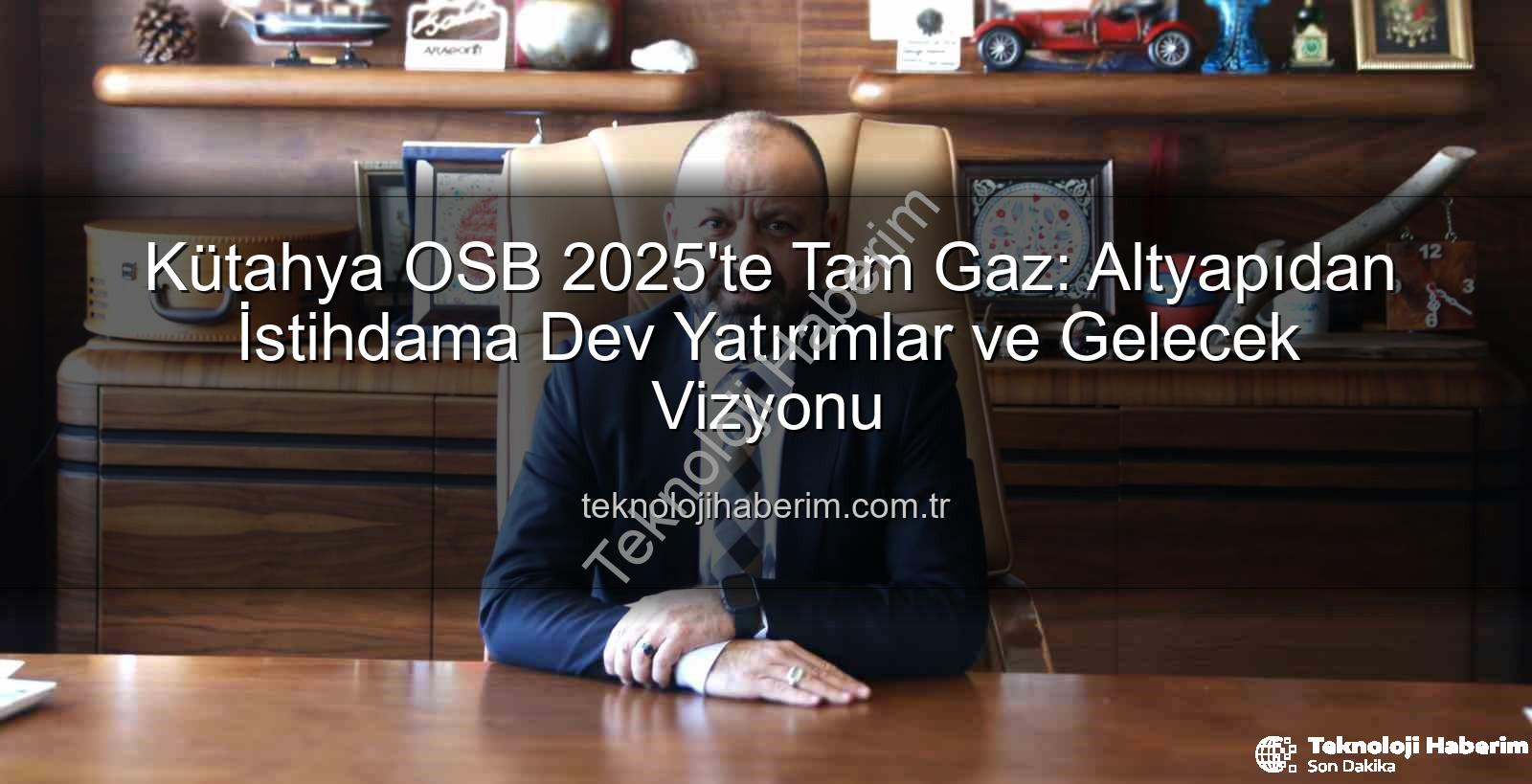 Kütahya OSB 2025'te Tam Gaz: Altyapıdan İstihdama Dev Yatırımlar ve Gelecek Vizyonu