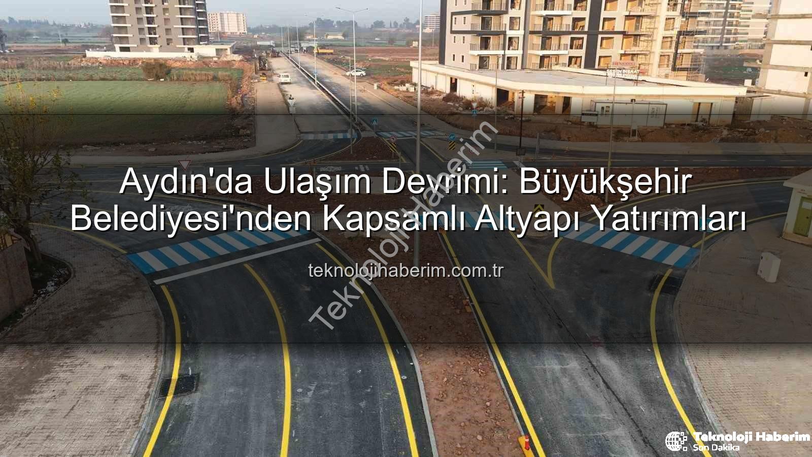 Aydın ulaşım altyapısı - Aydın'da Ulaşım Devrimi: Büyükşehir Belediyesi'nden Kapsamlı Altyapı Yatırımları