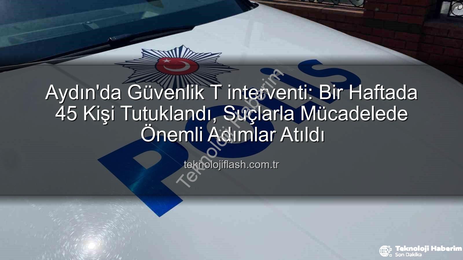 Aydın güvenlik operasyonları - Aydın'da Güvenlik Operasyonları Sonuç Verdi: Bir Haftada 45 Kişi Tutuklandı