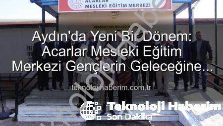 Aydın’da Yeni Bir Dönem: Acarlar Mesleki Eğitim Merkezi Gençlerin Geleceğine Işık Tutacak