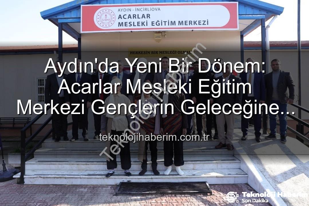 Acarlar Mesleki Eğitim Merkezi - Aydın'da Yeni Bir Dönem: Acarlar Mesleki Eğitim Merkezi Gençlerin Geleceğine Işık Tutacak