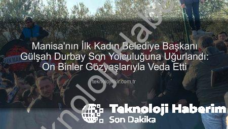 Manisa’nın İlk Kadın Belediye Başkanı Gülşah Durbay Gözyaşlarıyla Son Yolculuğuna Uğurlandı