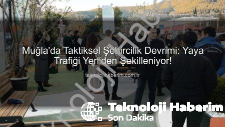 Muğla’da Taktiksel Şehircilik Devrimi: Yaya Trafiği Yeniden Şekilleniyor!