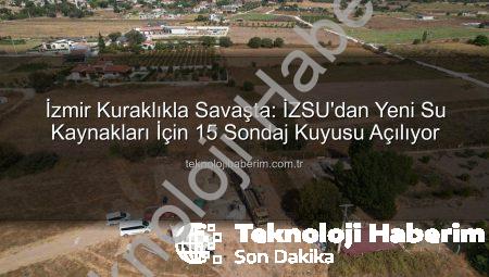 İzmir Kuraklıkla Savaşta: İZSU’dan Yeni Su Kaynakları İçin 15 Sondaj Kuyusu Açılıyor
