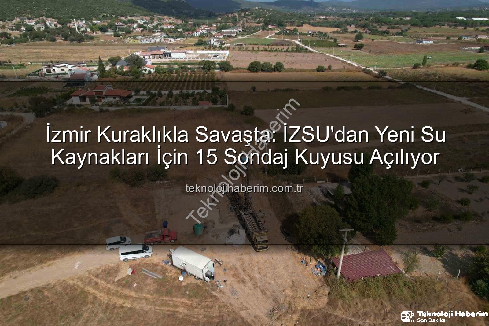 İzmir sondaj kuyusu - İzmir Kuraklıkla Savaşta: İZSU'dan Yeni Su Kaynakları İçin 15 Sondaj Kuyusu Açılıyor