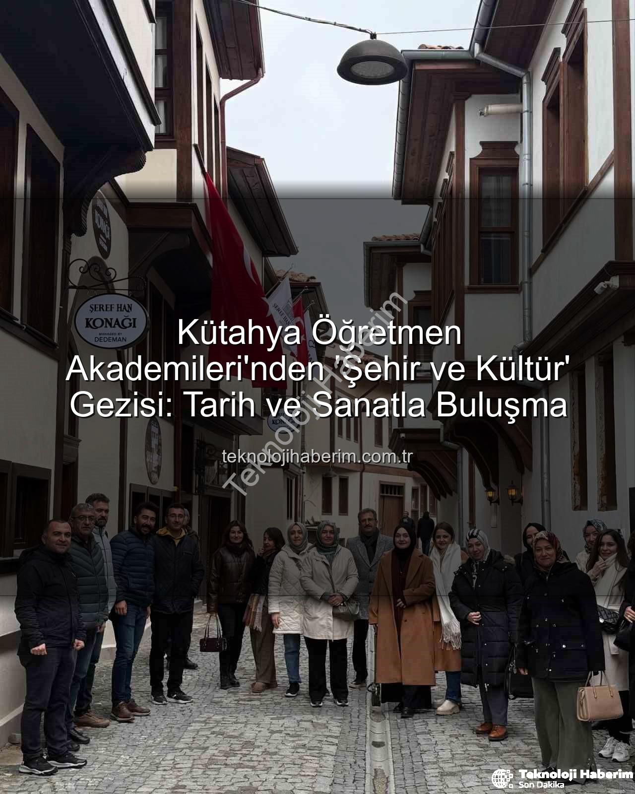 Kütahya Kültür Gezisi - Kütahya Öğretmen Akademileri'nden 'Şehir ve Kültür' Gezisi: Tarih ve Sanatla Buluşma