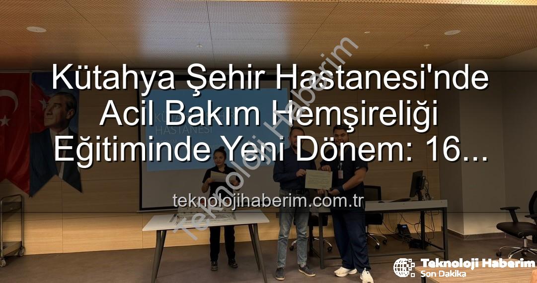 Acil Bakım Hemşireliği Eğitimi - Kütahya Şehir Hastanesi'nde Acil Bakım Hemşireliği Eğitiminde Yeni Dönem: 16 Profesyonel Sertifika Aldı