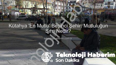 Kütahya ‘En Mutlu’ Beşinci Şehir: Mutluluğun Sırrı Nedir?