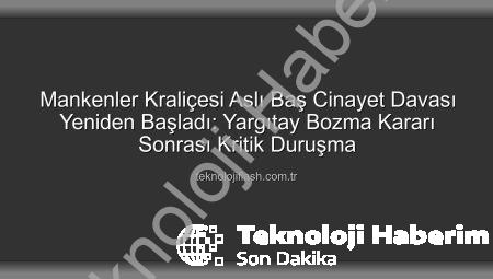 Aslı Baş Cinayet Davası Yeniden Görüntüleniyor: Yargıtay Bozma Kararının Ardından Önemli Gelişmeler