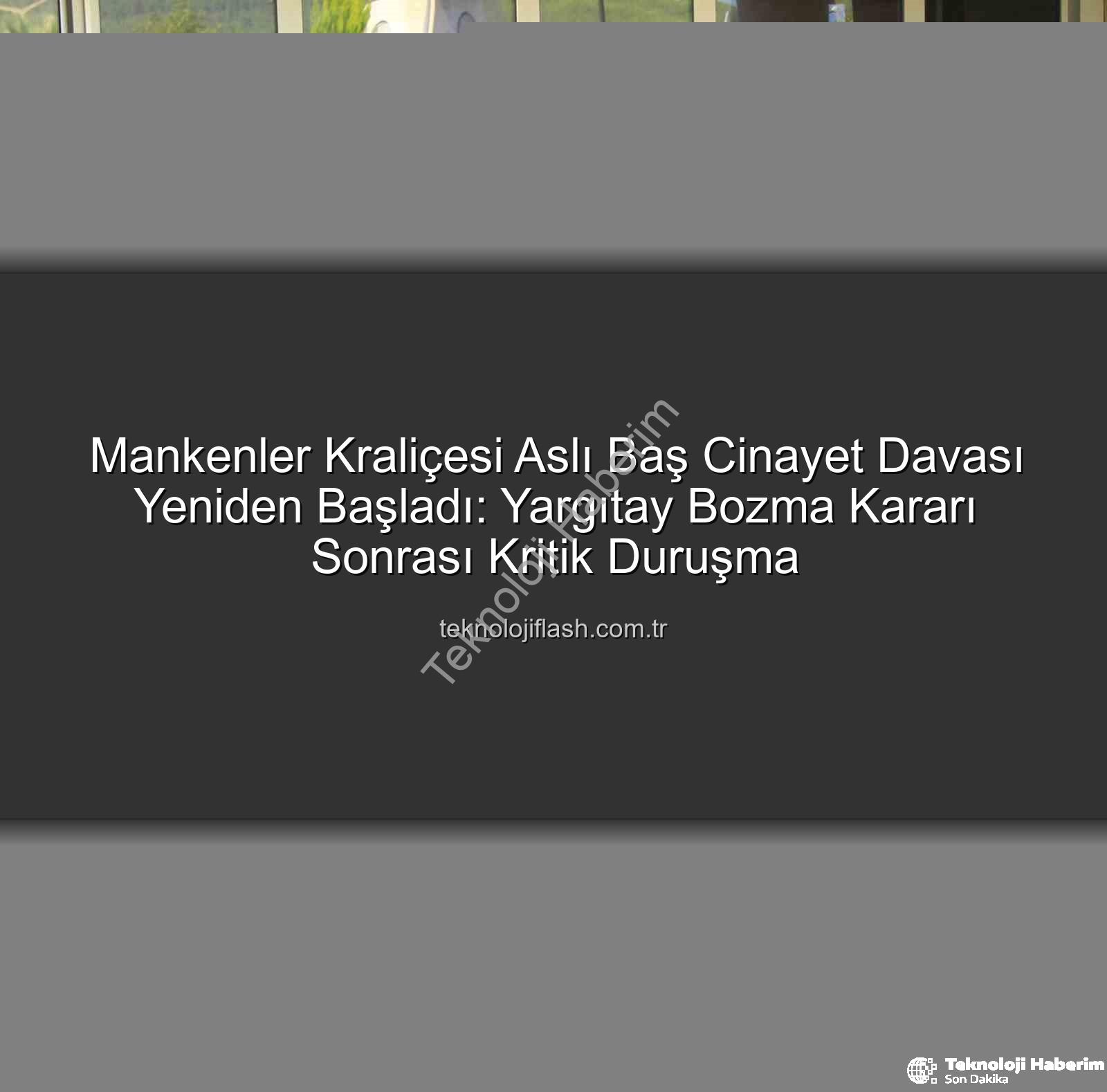 Aslı Baş cinayet davası - Aslı Baş Cinayet Davası Yeniden Görüntüleniyor: Yargıtay Bozma Kararının Ardından Önemli Gelişmeler