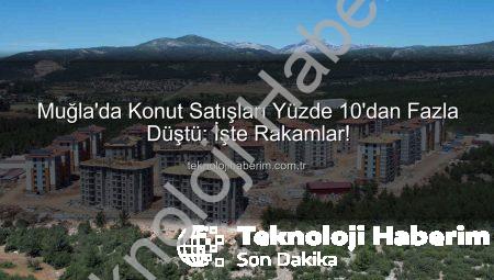 Muğla’da Konut Satışları Yüzde 10’dan Fazla Düştü: İşte Rakamlar!