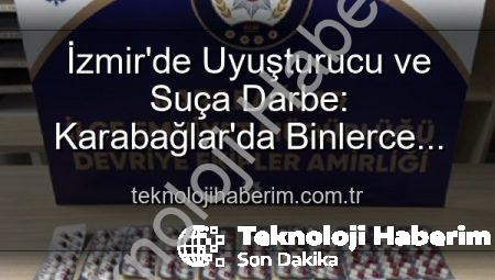 İzmir’de Uyuşturucu ve Suça Darbe: Karabağlar’da Binlerce Hap Ele Geçirildi, 329 Aranan Şahıs Yakalandı
