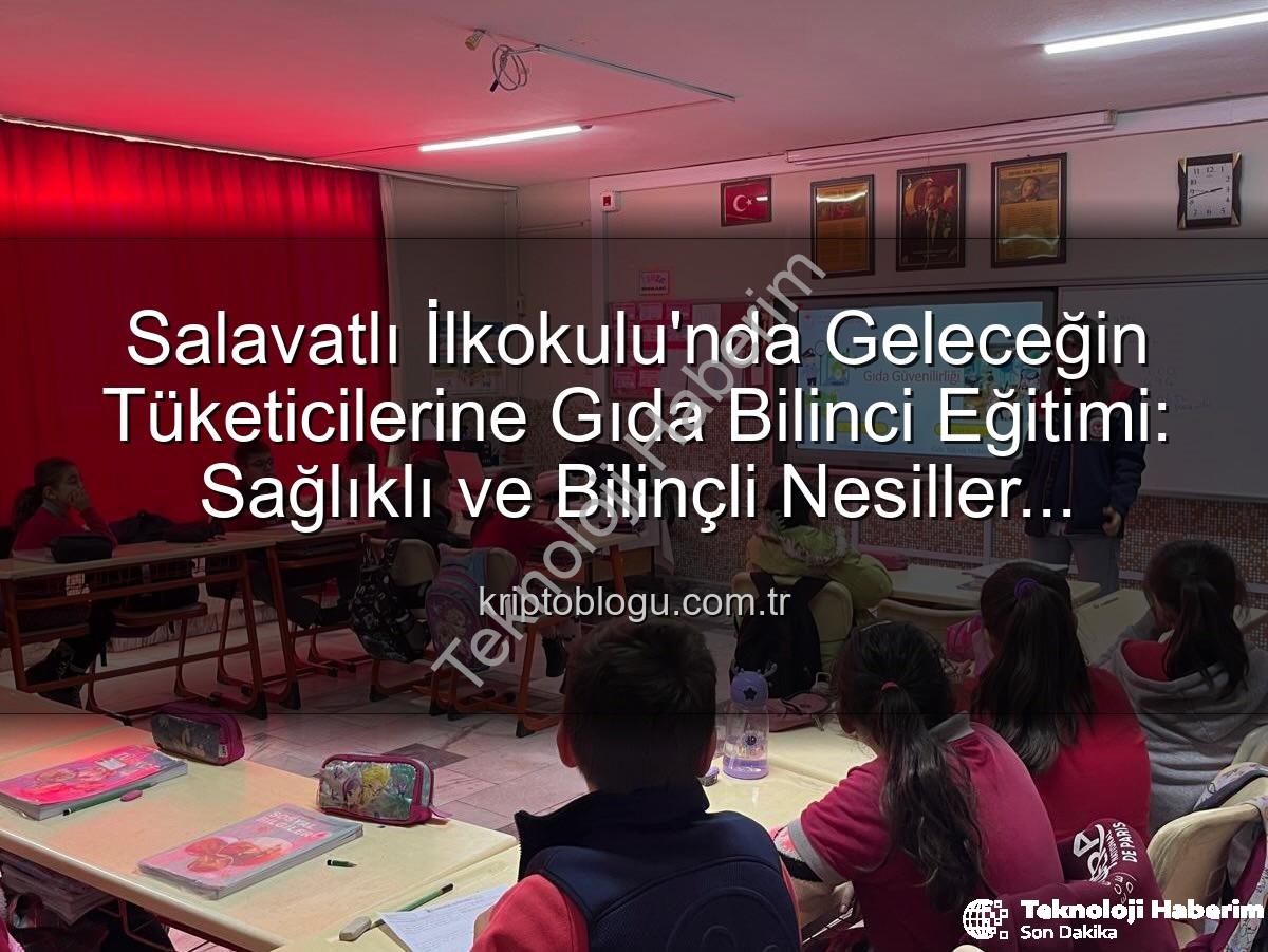 gıda bilinci eğitimi - Salavatlı İlkokulu'nda Minik Bilinçli Tüketiciler Yetişiyor: Gıda Güvenliği Eğitimiyle Geleceğe Yatırım