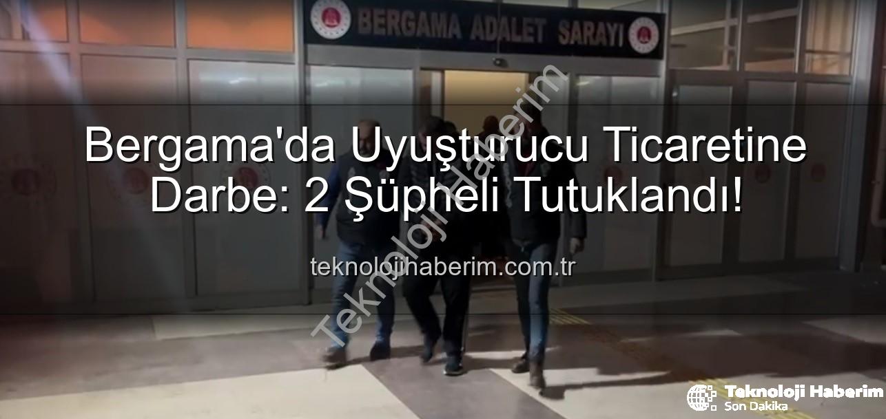 Bergama uyuşturucu operasyonu - Bergama'da Uyuşturucu Ticaretine Darbe: 2 Şüpheli Tutuklandı!