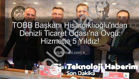 TOBB Başkanı Hisarcıklıoğlu’ndan Denizli Ticaret Odası’na Tam Puan: Hizmette 5 Yıldız!