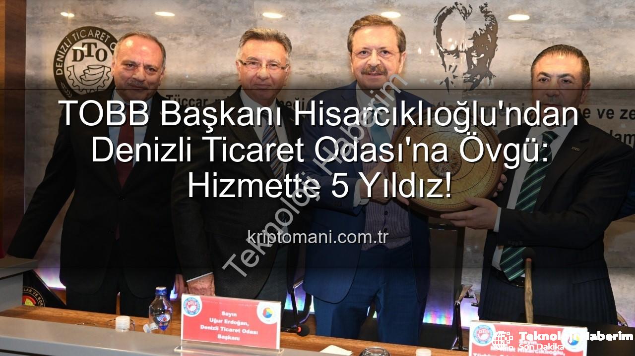 Denizli Ticaret Odası - TOBB Başkanı Hisarcıklıoğlu'ndan Denizli Ticaret Odası'na Tam Puan: Hizmette 5 Yıldız!