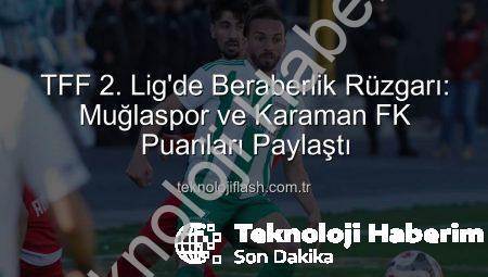 TFF 2. Lig Beyaz Grup’ta Nefes Kesen Mücadele: Muğlaspor ve Karaman FK Puanları Paylaştı