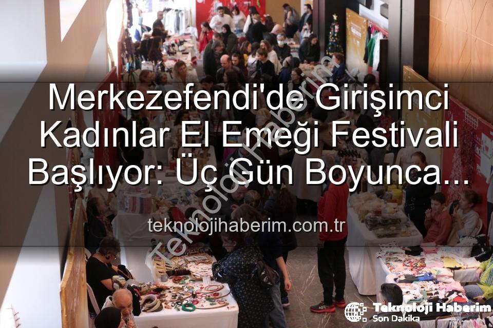 Girişimci Kadınlar Festivali - Merkezefendi'de Girişimci Kadınlar El Emeği Festivali Başlıyor: Üç Gün Boyunca Üretim, Dayanışma ve Sanat Dolu Program!
