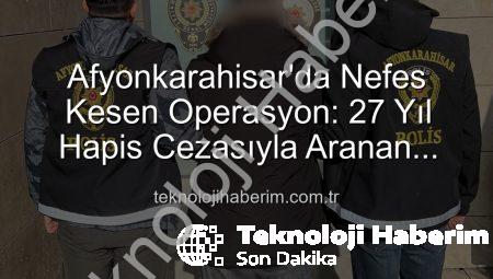 Afyonkarahisar’da Nefes Kesen Operasyon: 27 Yıl Hapis Cezasıyla Aranan Şahıs Polisten Kaçamadı!