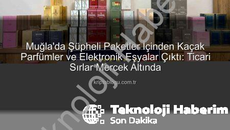 Muğla’da Nefes Kesen Operasyon: Sırt Çantalarından Kaçak Parfüm ve Elektronik Eşyalar Çıktı!