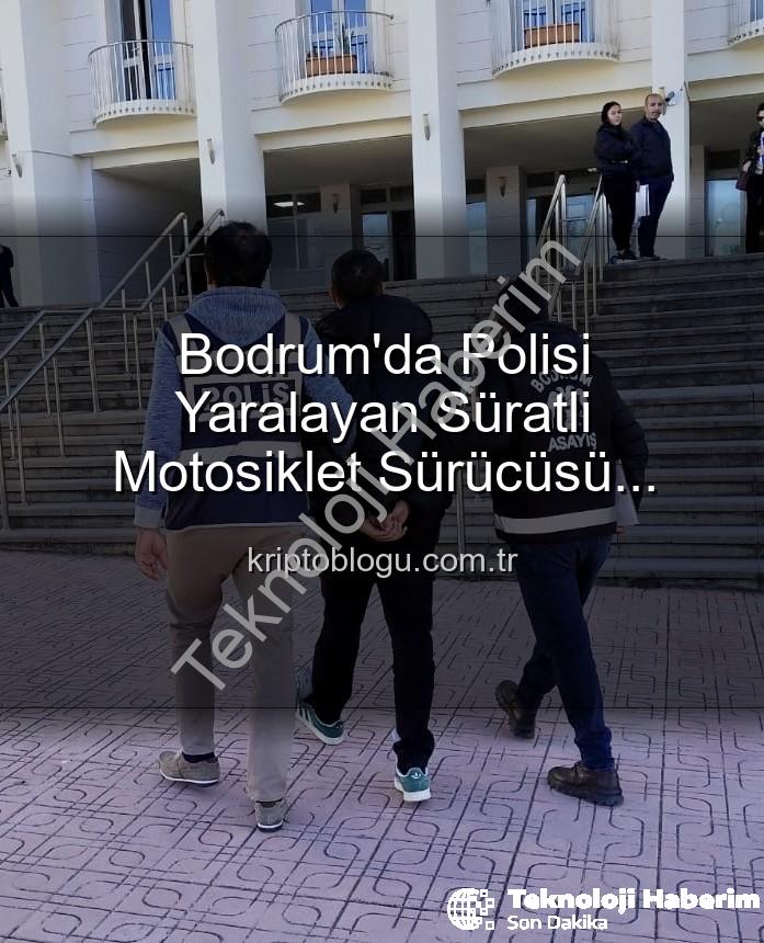 polisi yaralayan sürücü - Bodrum'da Polisi Yaralayan Sürücüye Ağır Darbe: Tutuklandı!
