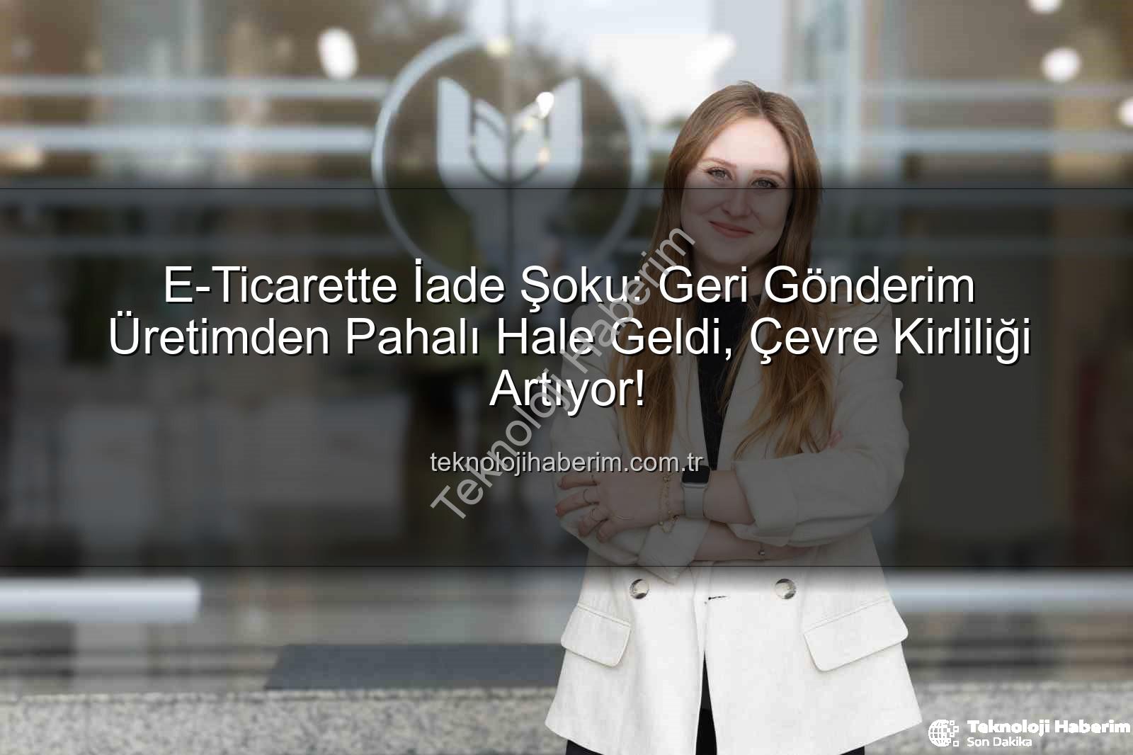 iade maliyeti - E-Ticarette İade Şoku: Geri Gönderim Üretimden Pahalı Hale Geldi, Çevre Kirliliği Artıyor!
