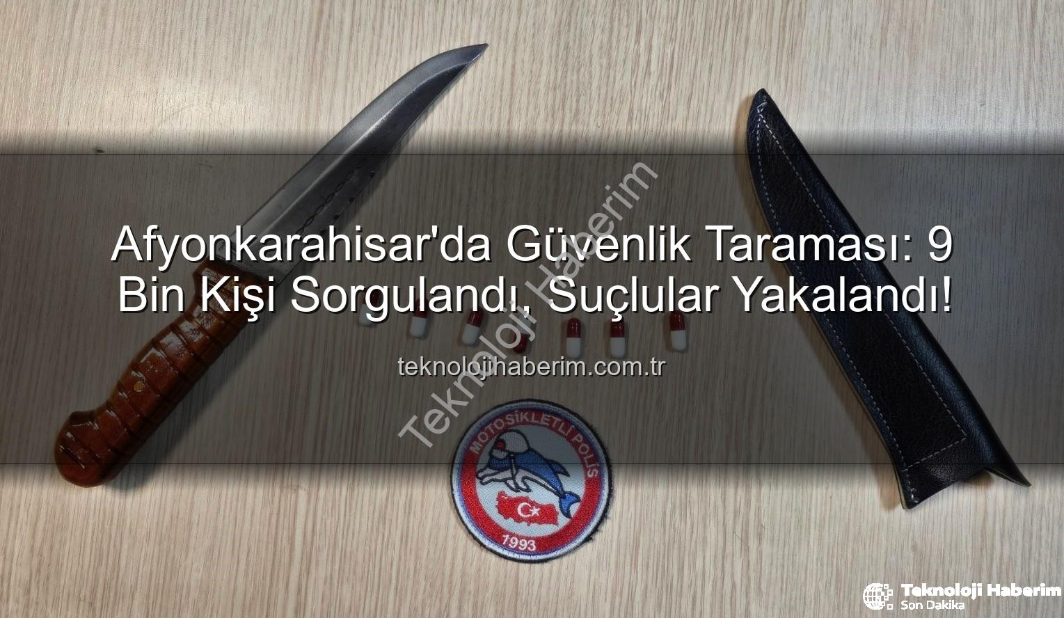 Afyonkarahisar polis taraması - Afyonkarahisar'da Güvenlik Taraması: 9 Bin Kişi Sorgulandı, Suçlular Yakalandı!