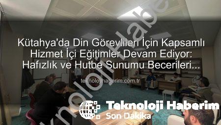 Kütahya’da Din Görevlileri İçin Kapsamlı Hizmet İçi Eğitimler Devam Ediyor: Hafızlık ve Hutbe Sunumu Becerileri Güçlendiriliyor