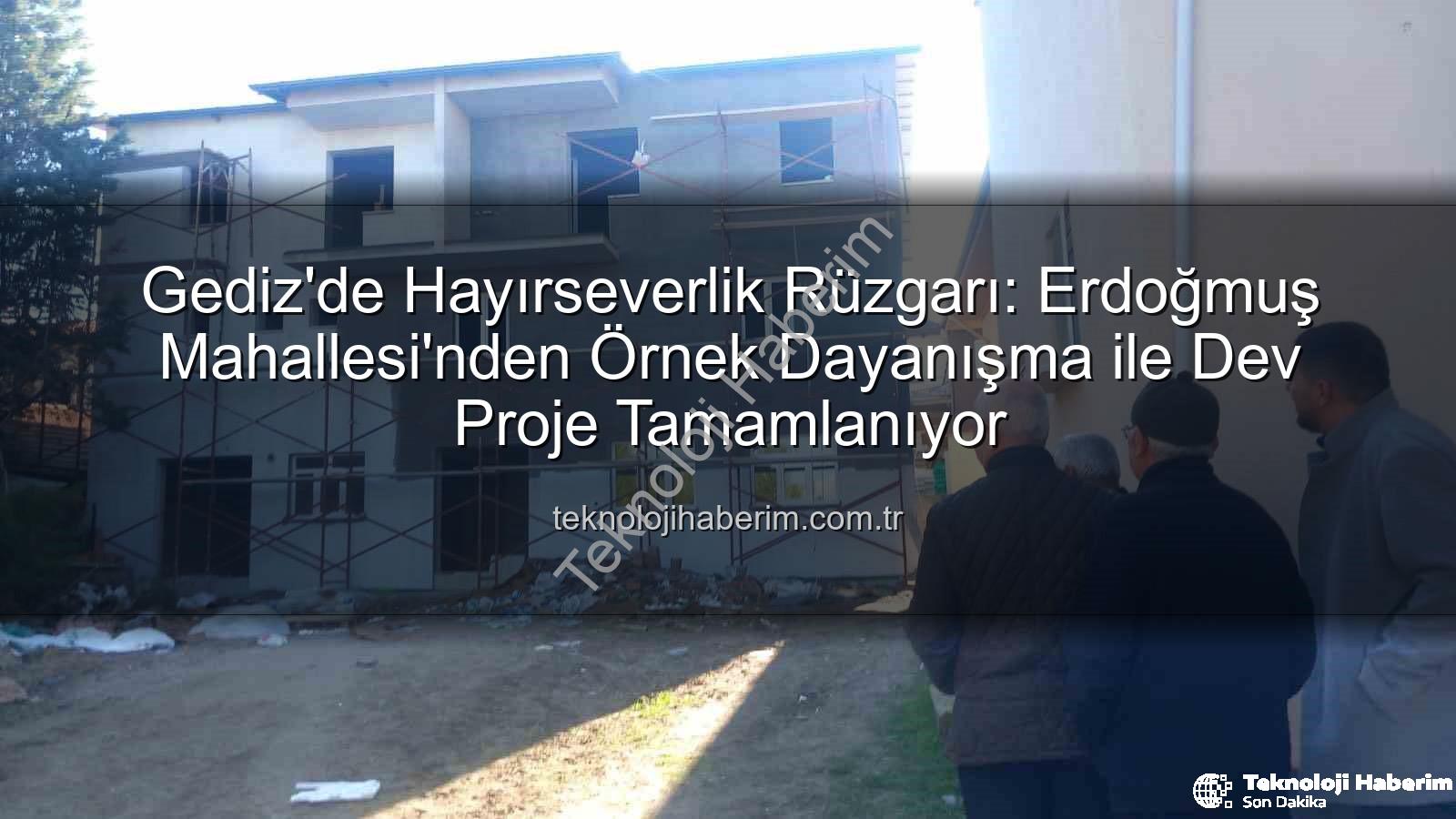 Erdoğmuş Mahallesi dayanışma - Gediz'de Hayırseverlik Rüzgarı: Erdoğmuş Mahallesi'nden Örnek Dayanışma ile Dev Proje Tamamlanıyor