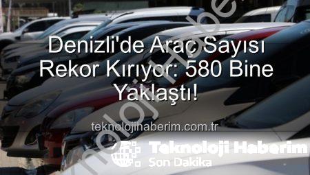 Denizli’de Araç Sayısı Rekor Kırıyor: 580 Bine Yaklaştı!