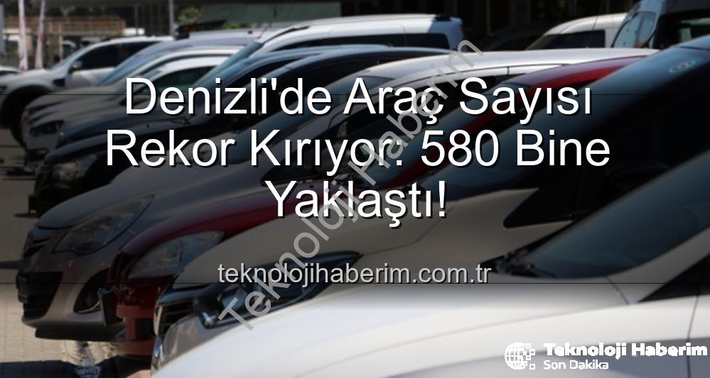 Denizli araç sayısı - Denizli'de Araç Sayısı Rekor Kırıyor: 580 Bine Yaklaştı!