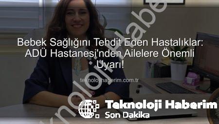 Bebek Sağlığını Tehdit Eden Hastalıklar: ADÜ Hastanesi’nden Ailelere Önemli Uyarı!