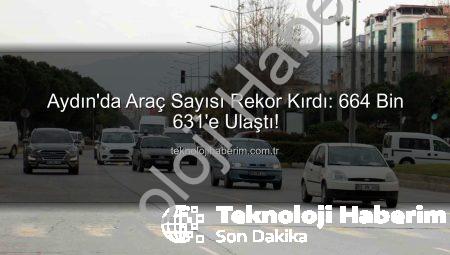 Aydın’da Araç Sayısı Rekor Kırdı: 664 Bin 631’e Ulaştı!
