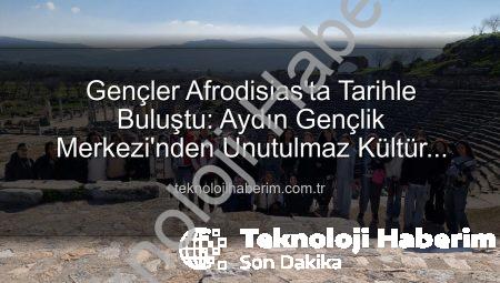 Gençler Afrodisias’ta Tarihle Buluştu: Aydın Gençlik Merkezi’nden Unutulmaz Kültür Gezisi