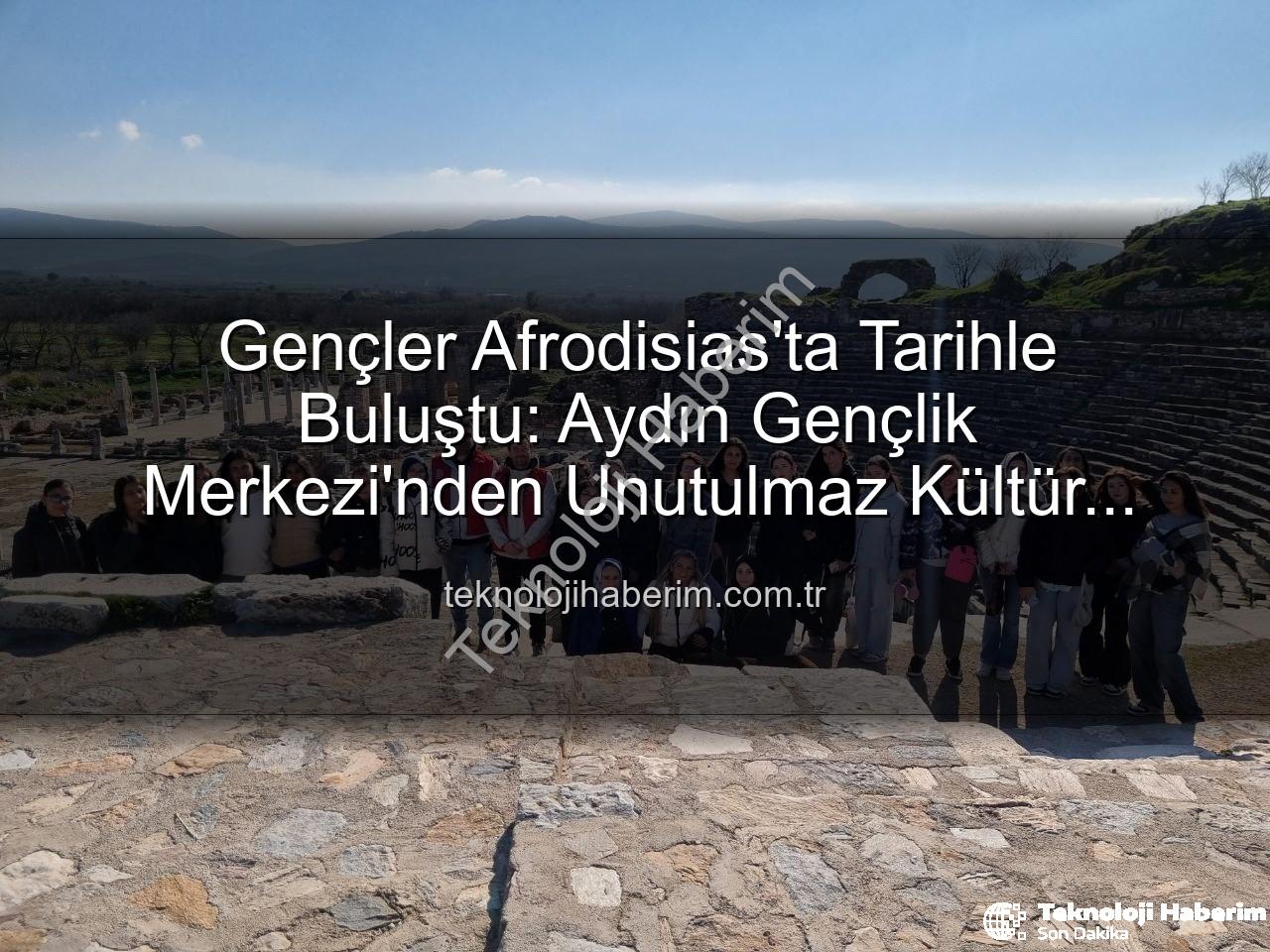 Afrodisias Antik Kenti - Gençler Afrodisias'ta Tarihle Buluştu: Aydın Gençlik Merkezi'nden Unutulmaz Kültür Gezisi