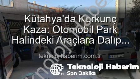 Kütahya’da Korkunç Kaza: Otomobil Park Halindeki Araçlara Dalıp Takla Attı, 2 Kişi Yaralandı