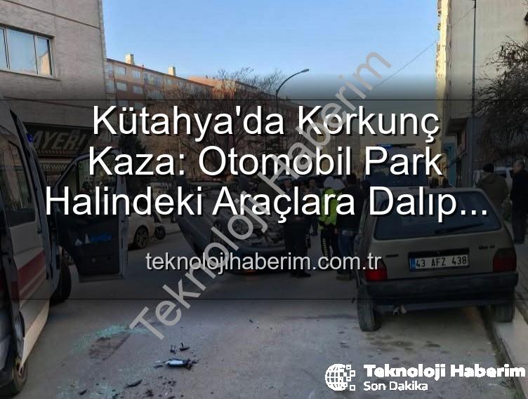 Kütahya trafik kazası - Kütahya'da Korkunç Kaza: Otomobil Park Halindeki Araçlara Dalıp Takla Attı, 2 Kişi Yaralandı