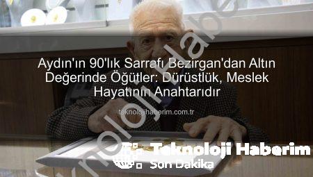 Aydın’ın 90’lık Sarrafı Bezirgan’dan Altın Değerinde Öğütler: Dürüstlük, Meslek Hayatının Anahtarıdır
