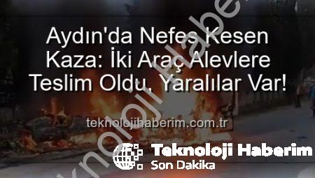 Aydın’da Nefes Kesen Kaza: İki Araç Alevlere Teslim Oldu, Yaralılar Var!