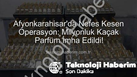 Afyonkarahisar’da Nefes Kesen Operasyon: Milyonluk Kaçak Parfüm İmha Edildi!