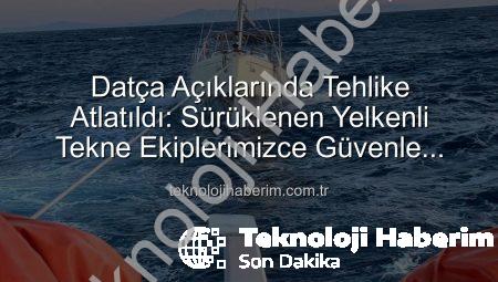 Datça Açıklarında Tehlike Atlatıldı: Sürüklenen Yelkenli Tekne Ekiplerimizce Güvenle Kurtarıldı